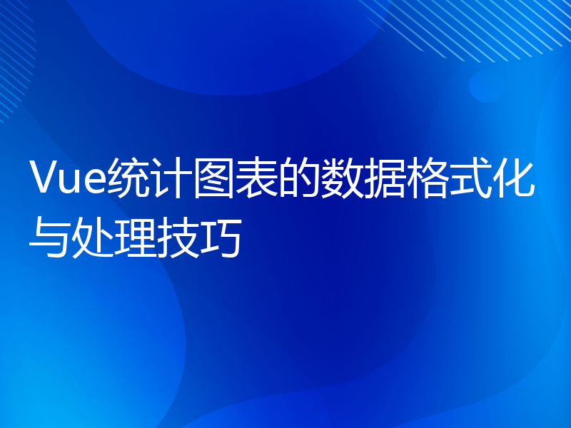 Vue统计图表的数据格式化与处理技巧