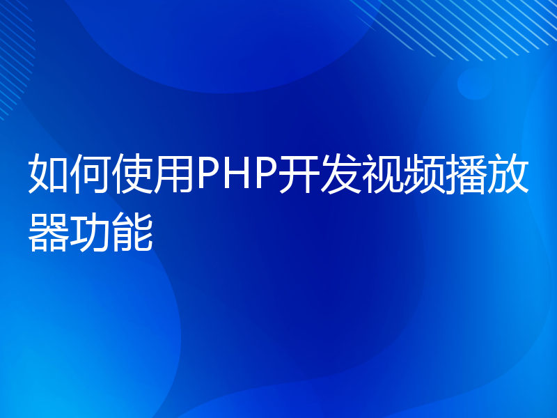 如何使用PHP开发视频播放器功能