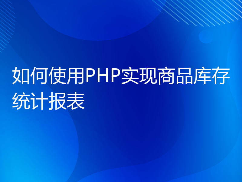 如何使用PHP实现商品库存统计报表