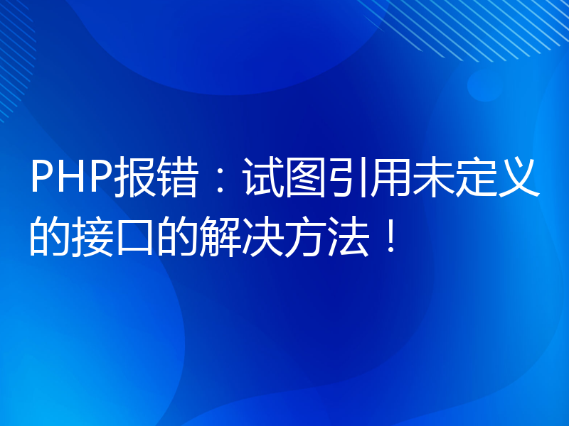 PHP报错：试图引用未定义的接口的解决方法！