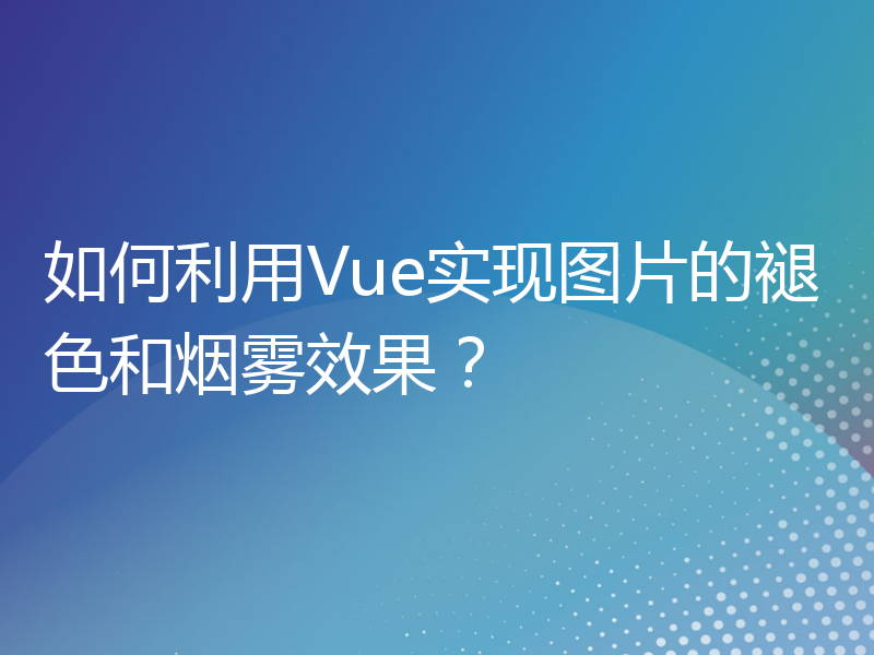 如何利用Vue实现图片的褪色和烟雾效果？