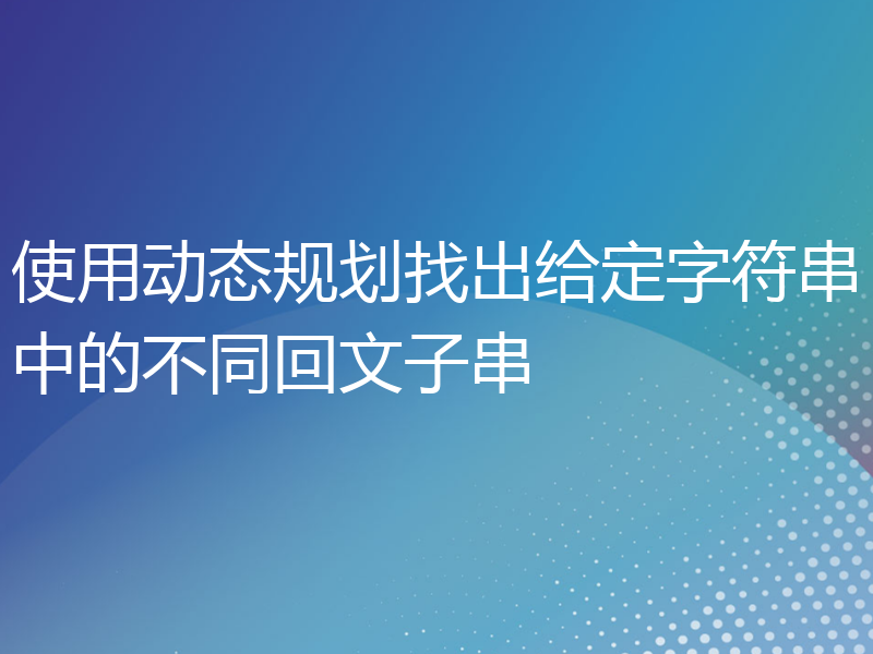 使用动态规划找出给定字符串中的不同回文子串