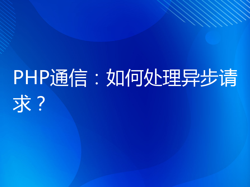 PHP通信：如何处理异步请求？