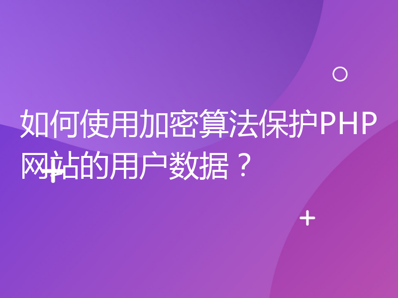 如何使用加密算法保护PHP网站的用户数据？