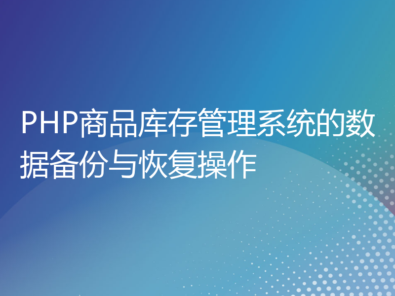 PHP商品库存管理系统的数据备份与恢复操作