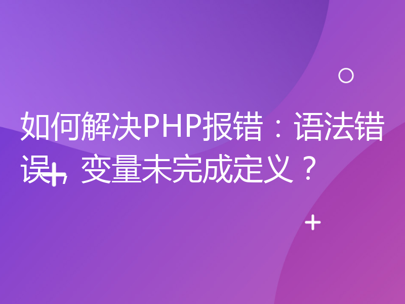 如何解决PHP报错：语法错误，变量未完成定义？