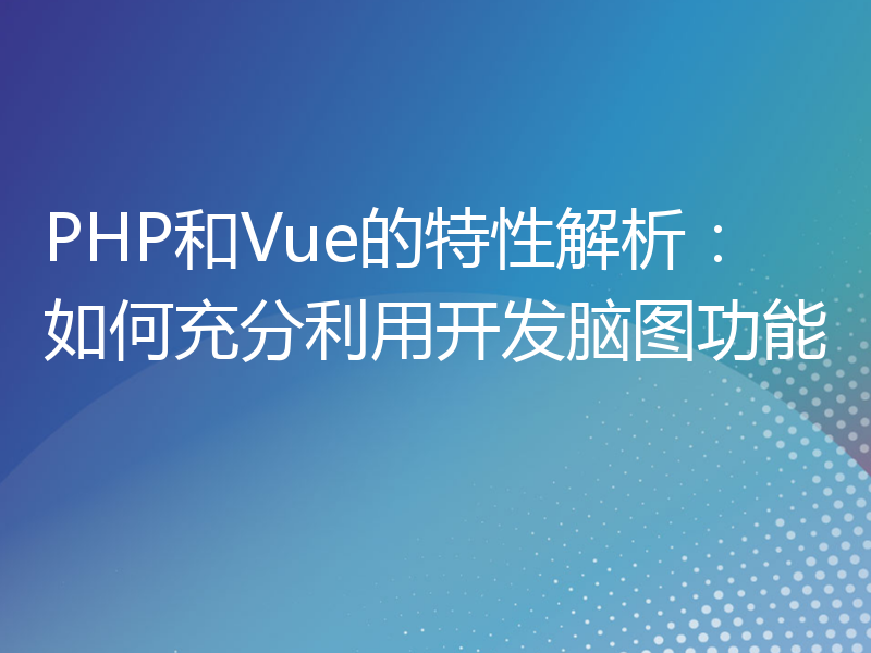 PHP和Vue的特性解析：如何充分利用开发脑图功能