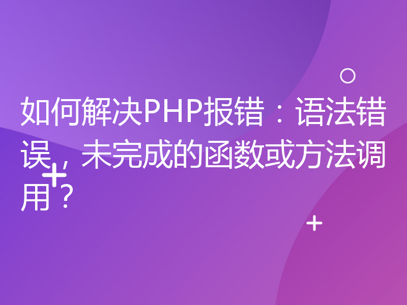 如何解决PHP报错：语法错误，未完成的函数或方法调用？