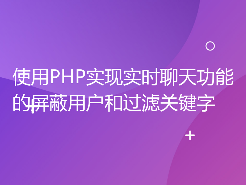 使用PHP实现实时聊天功能的屏蔽用户和过滤关键字