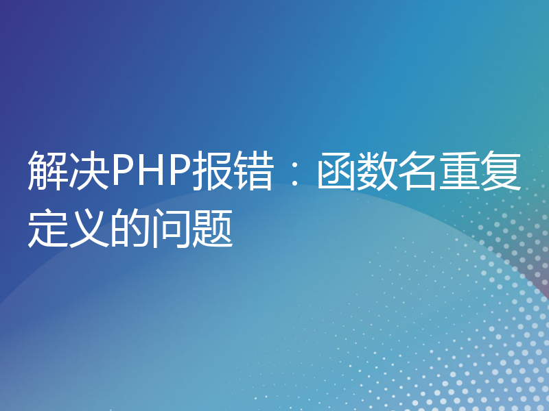 解决PHP报错：函数名重复定义的问题