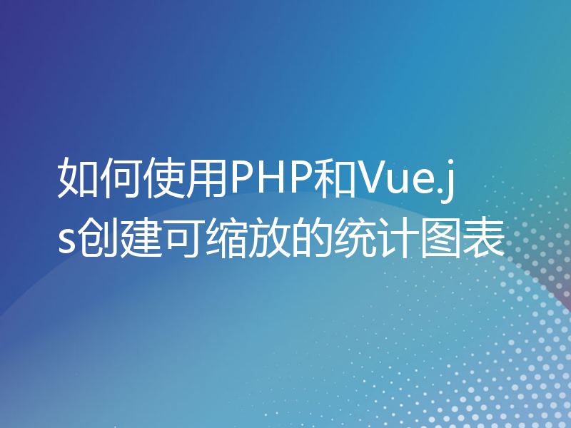 如何使用PHP和Vue.js创建可缩放的统计图表