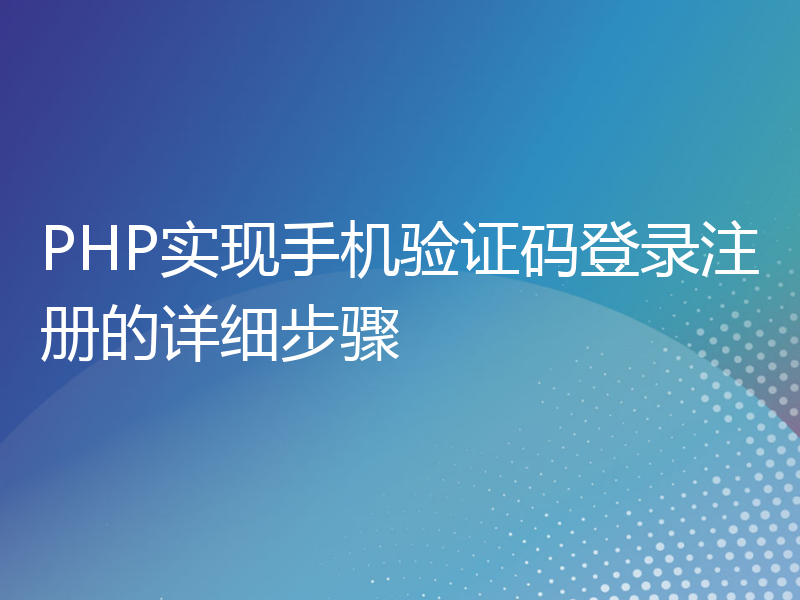 PHP实现手机验证码登录注册的详细步骤