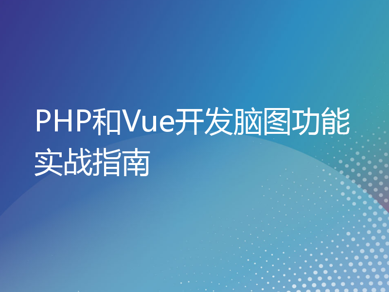 PHP和Vue开发脑图功能实战指南