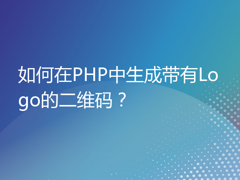 如何在PHP中生成带有Logo的二维码？