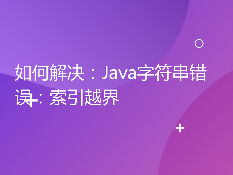 如何解决：Java字符串错误：索引越界