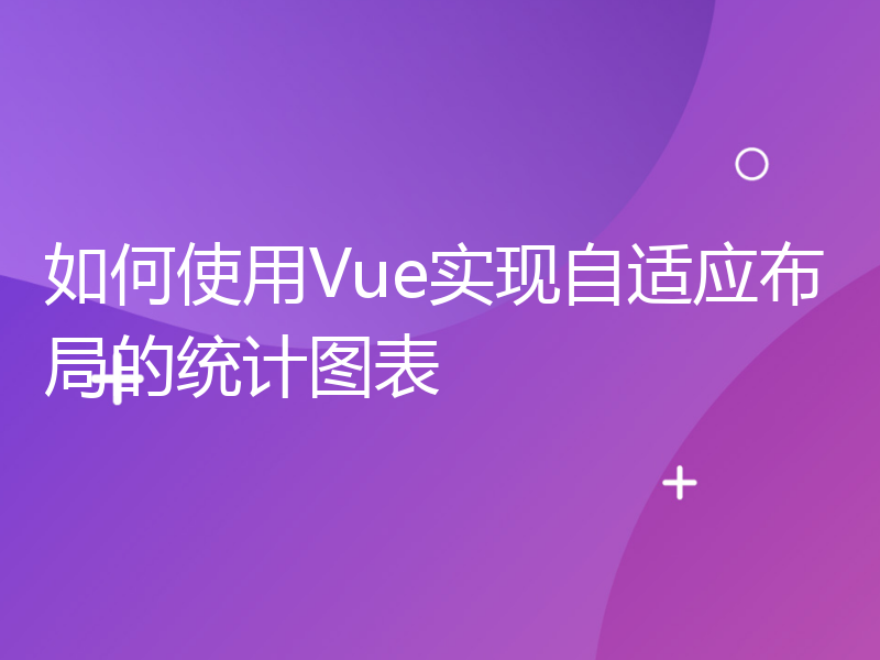 如何使用Vue实现自适应布局的统计图表