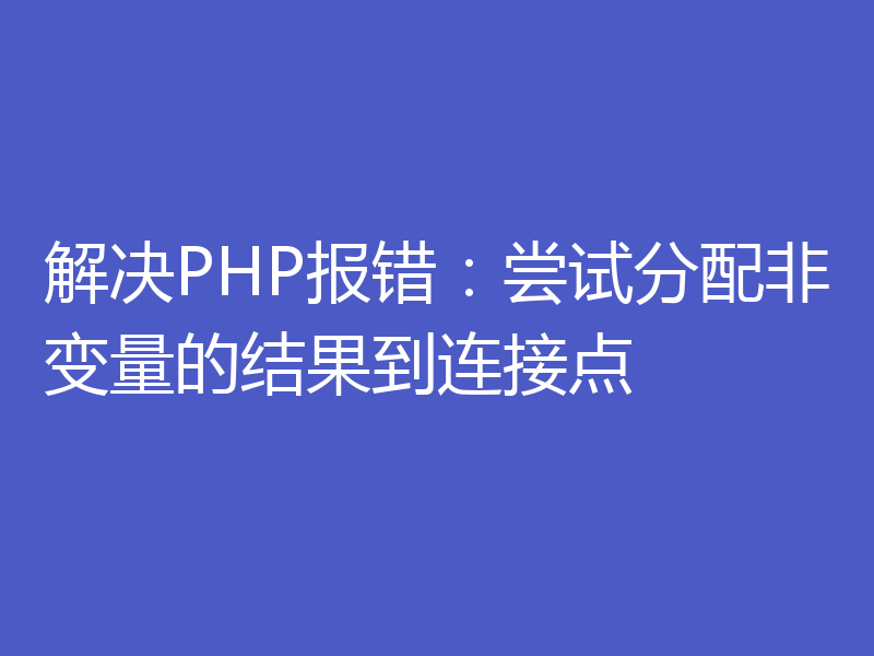 解决PHP报错：尝试分配非变量的结果到连接点