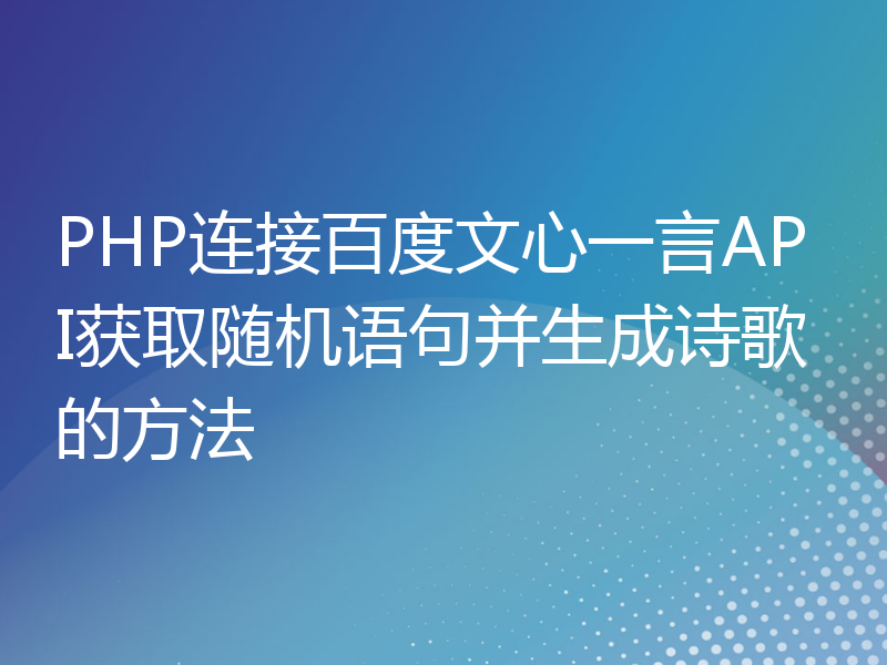 PHP连接百度文心一言API获取随机语句并生成诗歌的方法