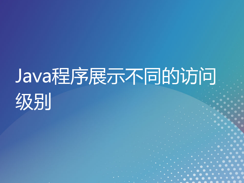 Java程序展示不同的访问级别