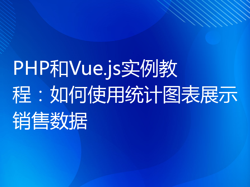 PHP和Vue.js实例教程：如何使用统计图表展示销售数据