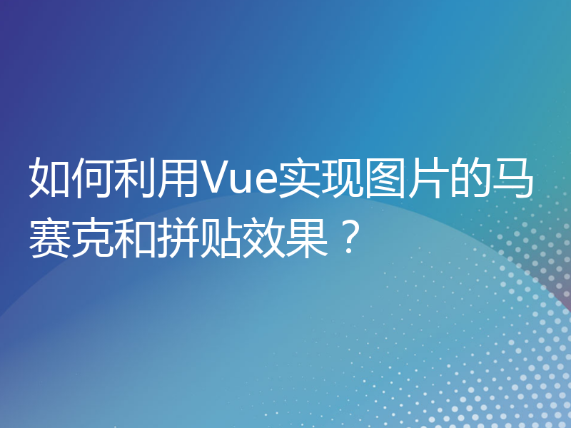 如何利用Vue实现图片的马赛克和拼贴效果？