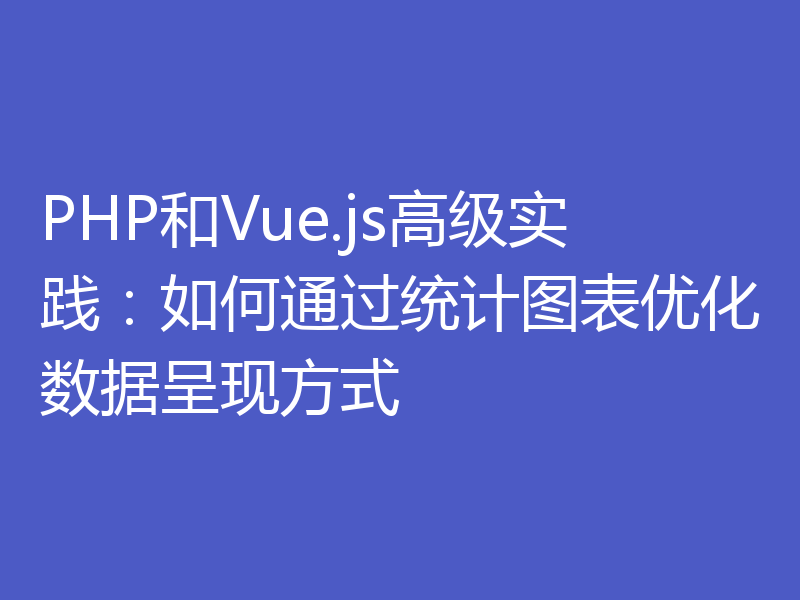 PHP和Vue.js高级实践：如何通过统计图表优化数据呈现方式