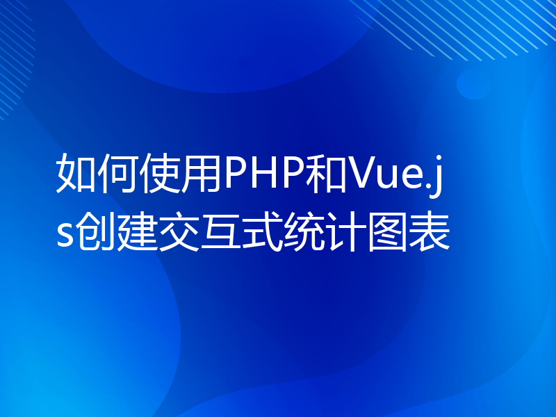 如何使用PHP和Vue.js创建交互式统计图表