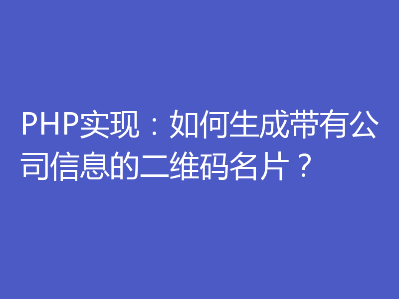 PHP实现：如何生成带有公司信息的二维码名片？