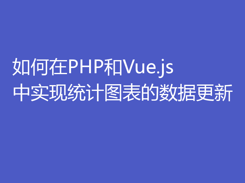 如何在PHP和Vue.js中实现统计图表的数据更新