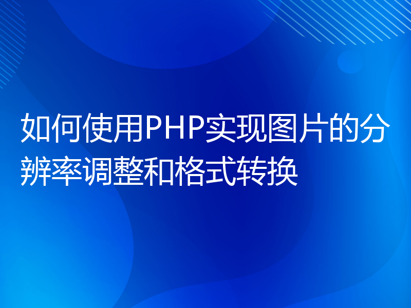 如何使用PHP实现图片的分辨率调整和格式转换