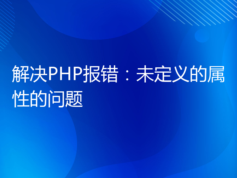 解决PHP报错：未定义的属性的问题