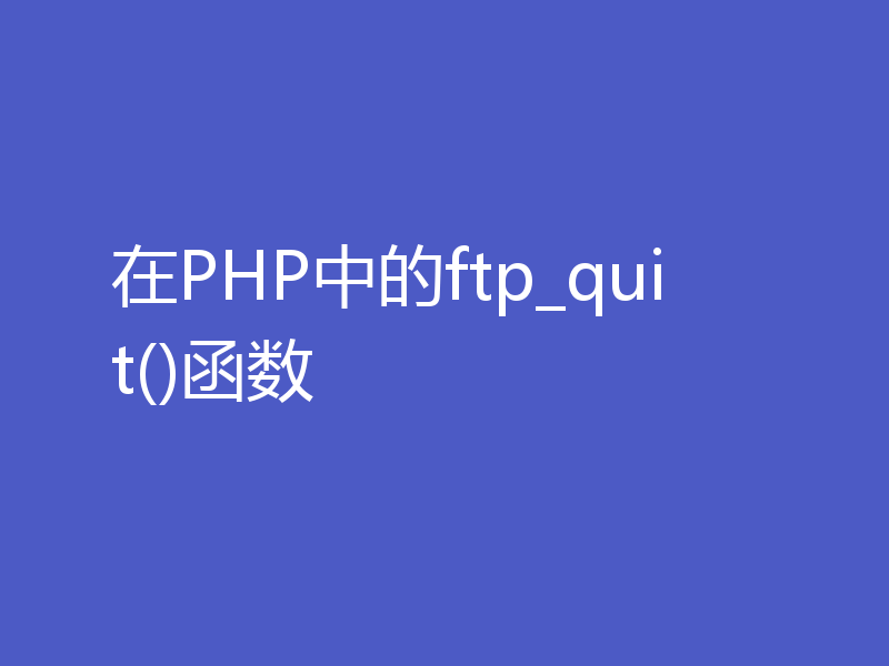 在PHP中的ftp_quit()函数