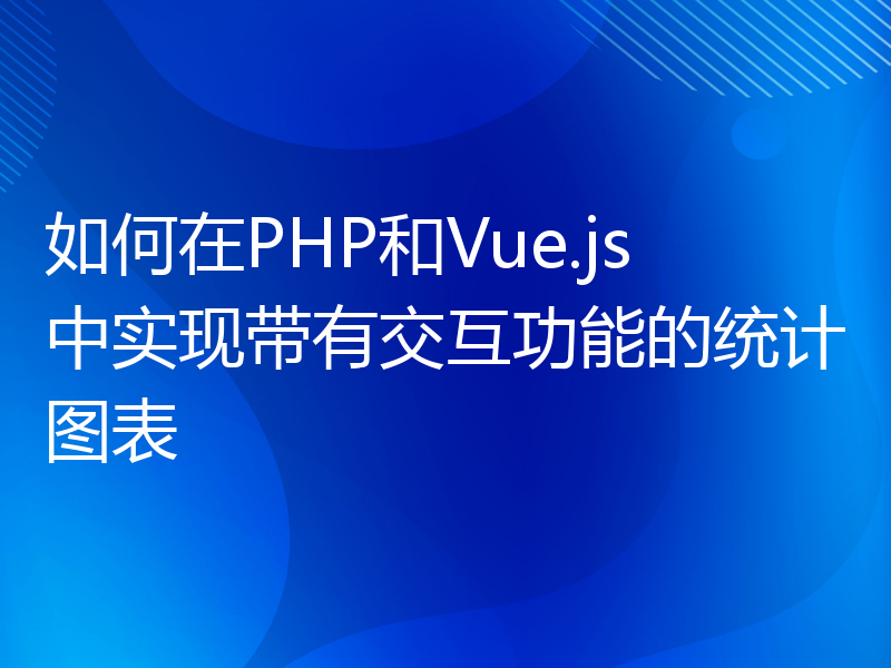 如何在PHP和Vue.js中实现带有交互功能的统计图表