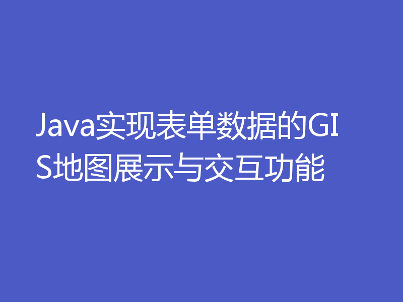 Java实现表单数据的GIS地图展示与交互功能