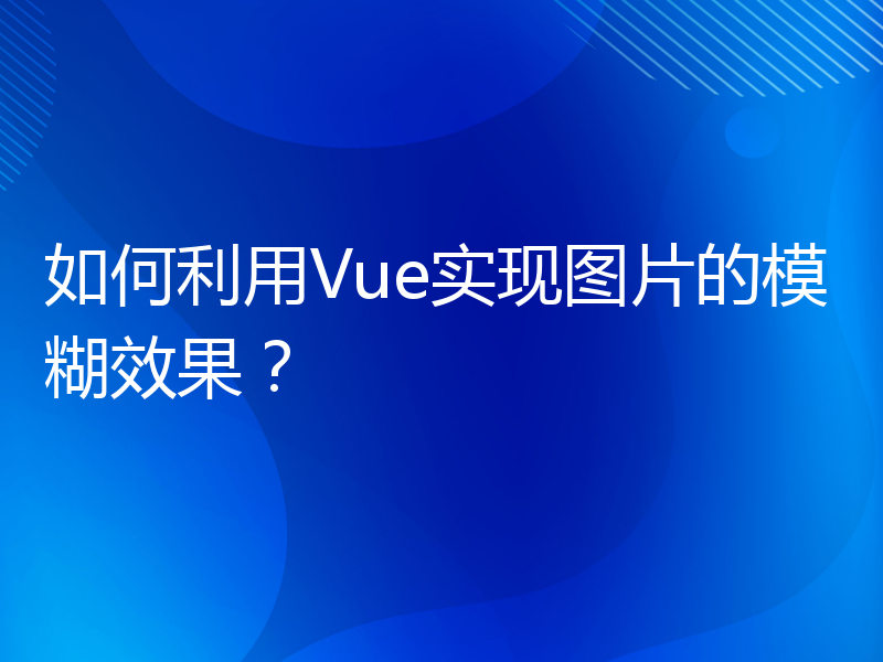 如何利用Vue实现图片的模糊效果？