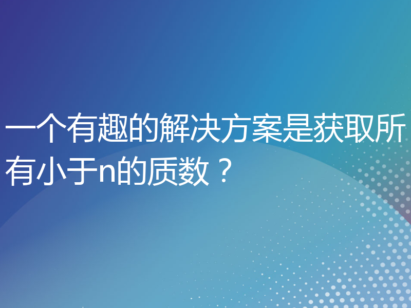 一个有趣的解决方案是获取所有小于n的质数？