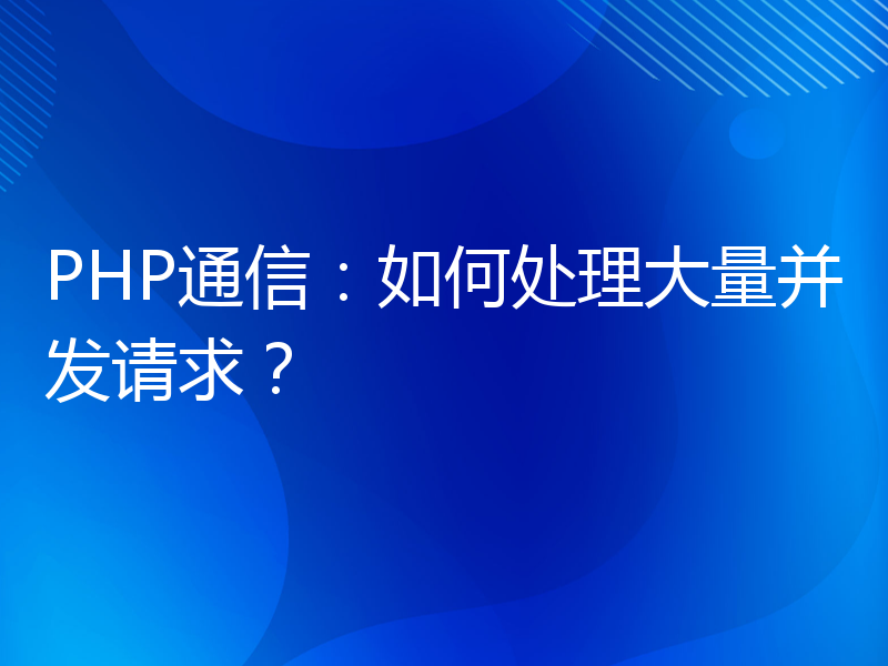 PHP通信：如何处理大量并发请求？