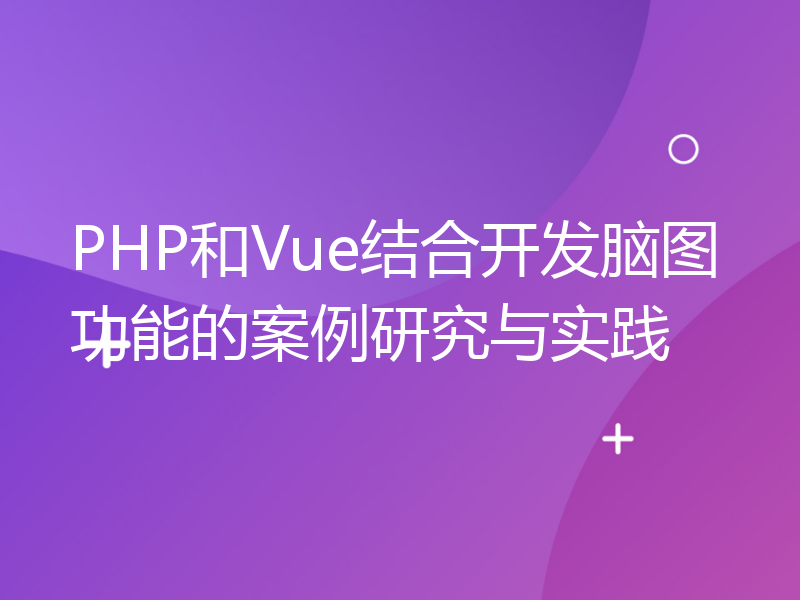 PHP和Vue结合开发脑图功能的案例研究与实践