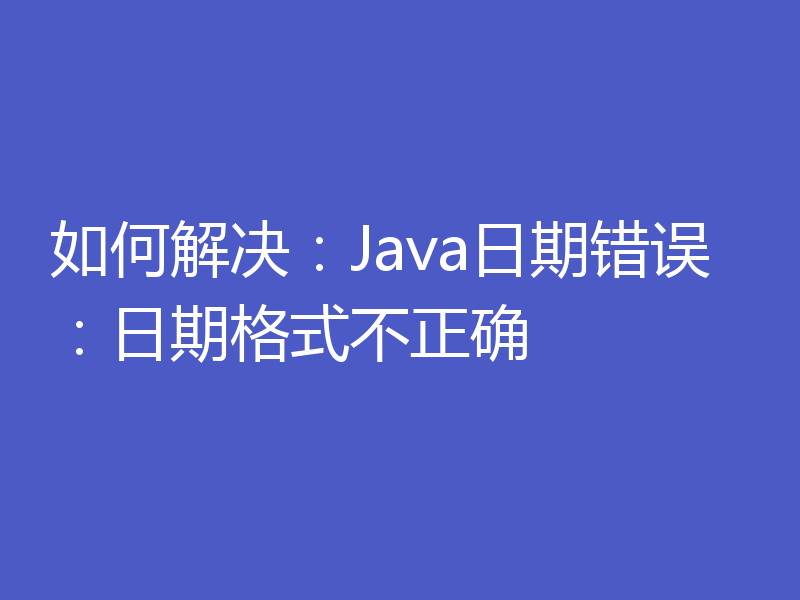 如何解决：Java日期错误：日期格式不正确