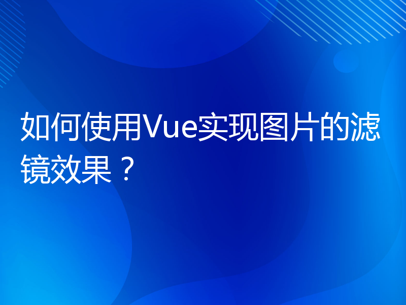 如何使用Vue实现图片的滤镜效果？