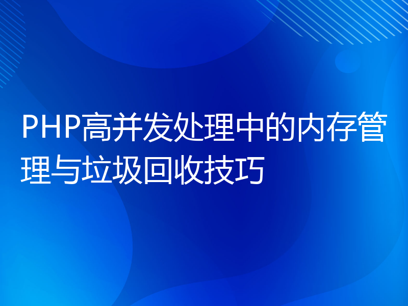 PHP高并发处理中的内存管理与垃圾回收技巧