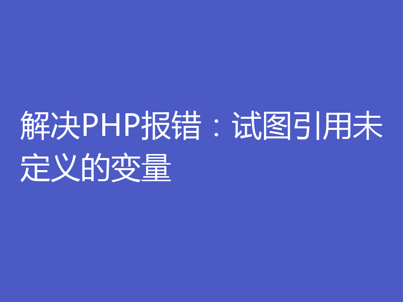 解决PHP报错：试图引用未定义的变量