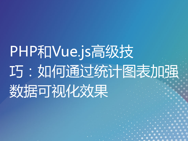 PHP和Vue.js高级技巧：如何通过统计图表加强数据可视化效果