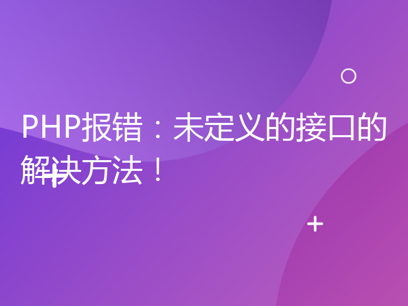 PHP报错：未定义的接口的解决方法！