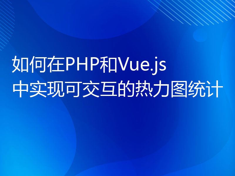 如何在PHP和Vue.js中实现可交互的热力图统计