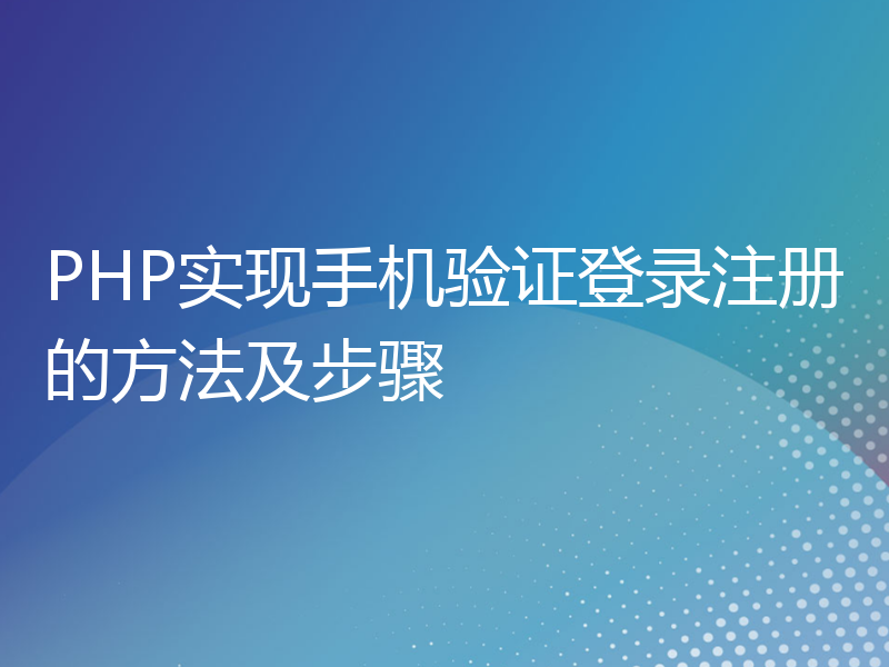 PHP实现手机验证登录注册的方法及步骤