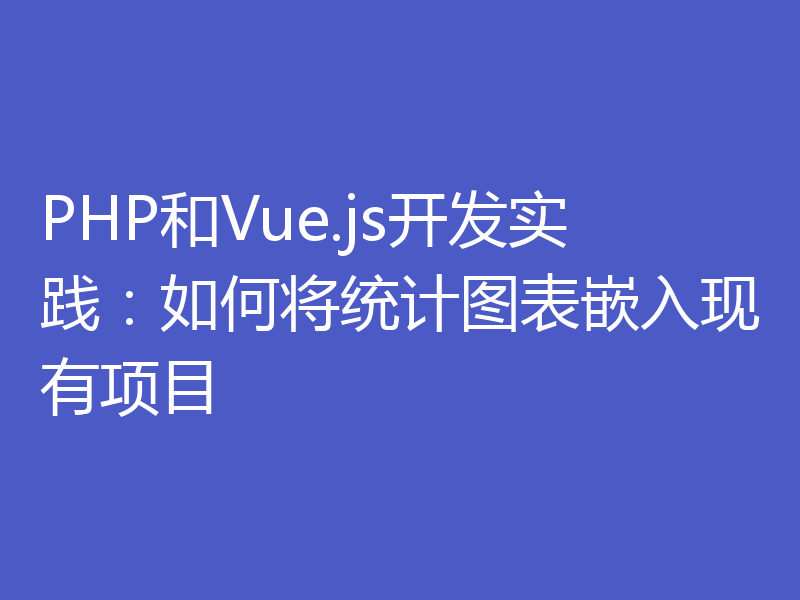 PHP和Vue.js开发实践：如何将统计图表嵌入现有项目