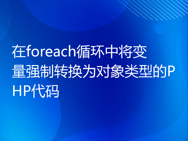 在foreach循环中将变量强制转换为对象类型的PHP代码