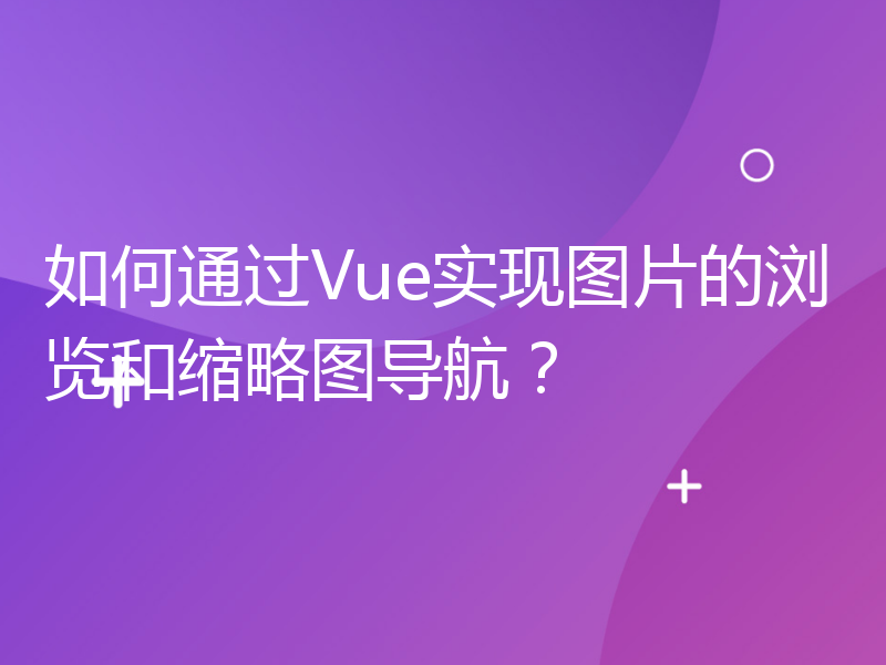 如何通过Vue实现图片的浏览和缩略图导航？