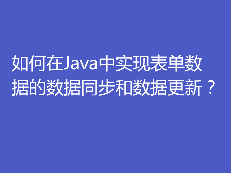 如何在Java中实现表单数据的数据同步和数据更新？